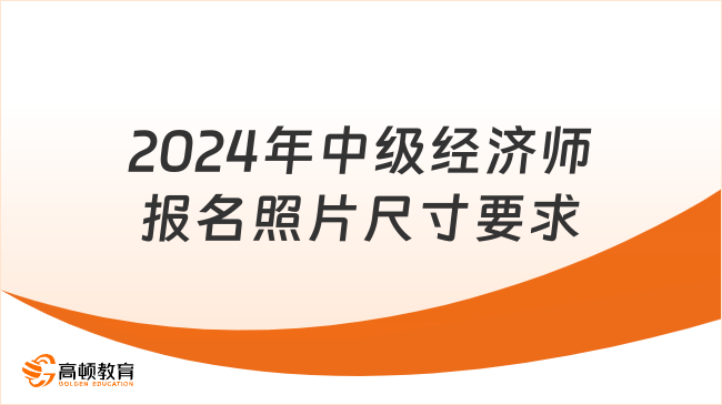 2024年中级经济师报名照片尺寸要求是什